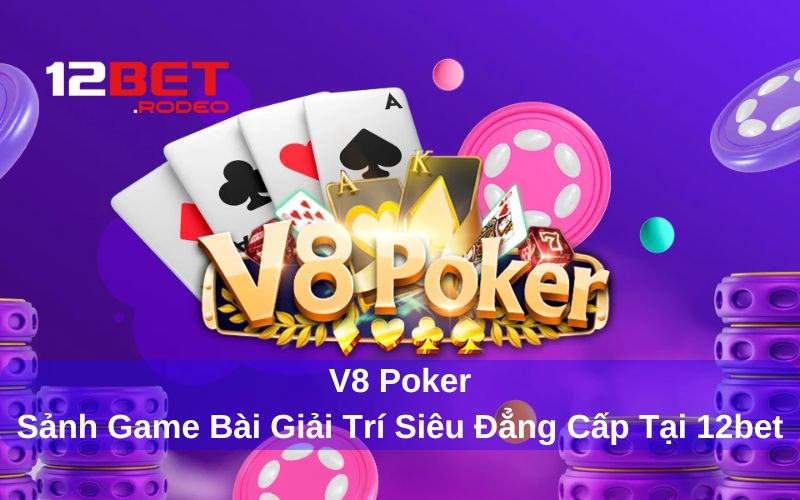 V8 Poker sảnh chơi bài hấp dẫn cho game thủ đam mê cá cược